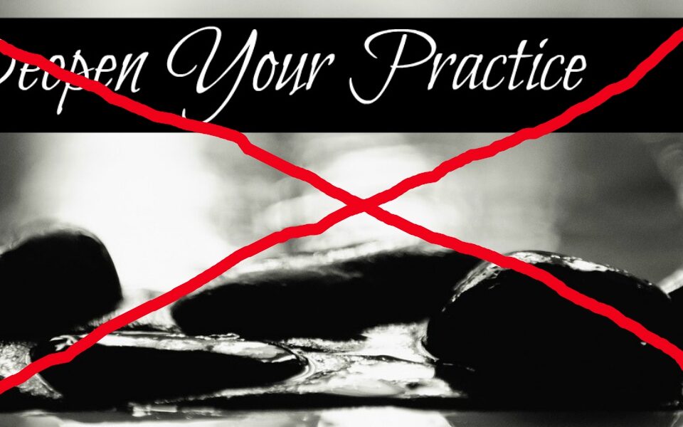 Don't Deepen Your Practice