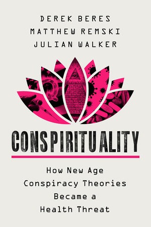 Conspirituality: How New Age Conspiracy Theories Became a Public Health Threat | Julian Walker, Matthew Remski and Derek Beres